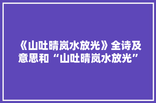 《山吐晴岚水放光》全诗及意思和“山吐晴岚水放光”的拼音注释 诗词鉴赏