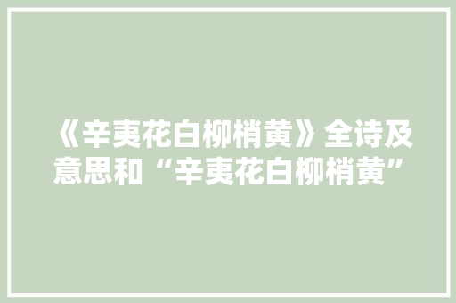 《辛夷花白柳梢黄》全诗及意思和“辛夷花白柳梢黄”的拼音注释 诗词鉴赏