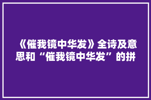 《催我镜中华发》全诗及意思和“催我镜中华发”的拼音注释