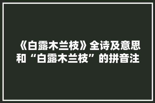 《白露木兰枝》全诗及意思和“白露木兰枝”的拼音注释