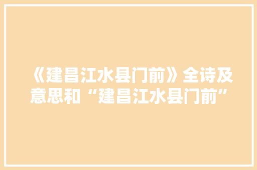 《建昌江水县门前》全诗及意思和“建昌江水县门前”的拼音注释