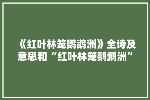 《红叶林笼鹦鹉洲》全诗及意思和“红叶林笼鹦鹉洲”的拼音注释 诗词鉴赏