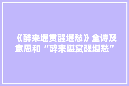 《醉来堪赏醒堪愁》全诗及意思和“醉来堪赏醒堪愁”的拼音注释 诗词鉴赏