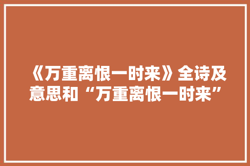 《万重离恨一时来》全诗及意思和“万重离恨一时来”的拼音注释