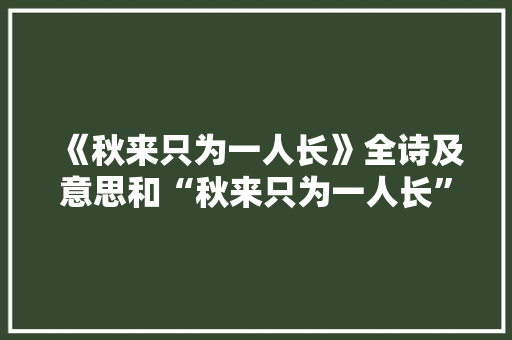 《秋来只为一人长》全诗及意思和“秋来只为一人长”的拼音注释