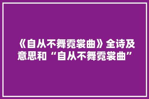 《自从不舞霓裳曲》全诗及意思和“自从不舞霓裳曲”的拼音注释