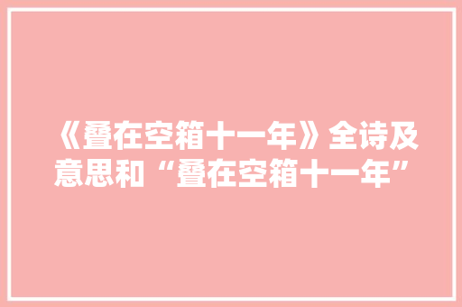 《叠在空箱十一年》全诗及意思和“叠在空箱十一年”的拼音注释 诗词鉴赏
