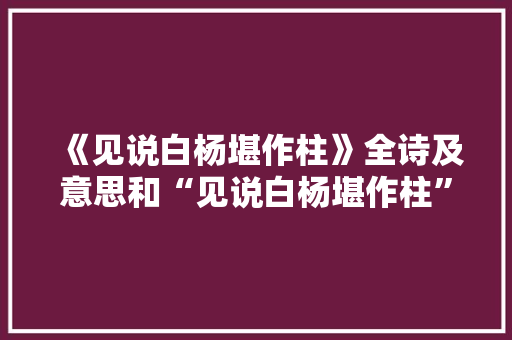 《见说白杨堪作柱》全诗及意思和“见说白杨堪作柱”的拼音注释 诗词鉴赏