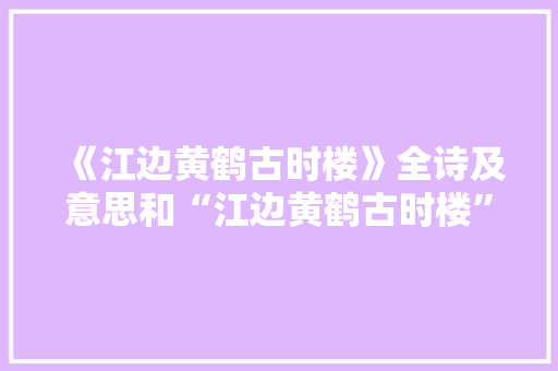 《江边黄鹤古时楼》全诗及意思和“江边黄鹤古时楼”的拼音注释 诗词鉴赏
