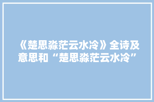 《楚思淼茫云水冷》全诗及意思和“楚思淼茫云水冷”的拼音注释