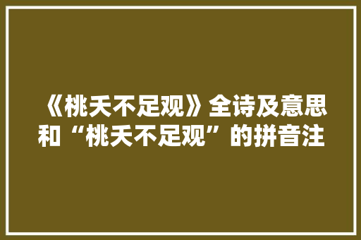 《桃夭不足观》全诗及意思和“桃夭不足观”的拼音注释 诗词鉴赏