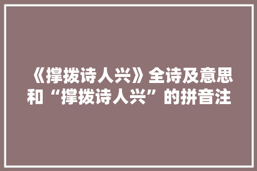 《撑拨诗人兴》全诗及意思和“撑拨诗人兴”的拼音注释 诗词鉴赏