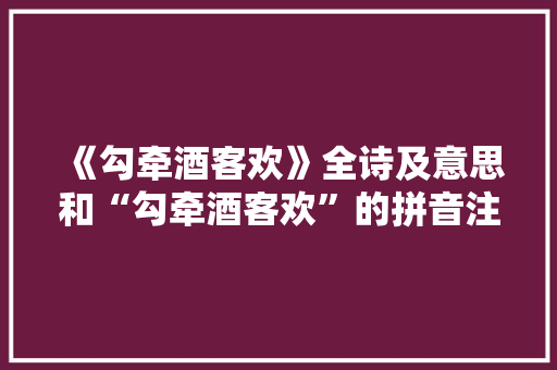 《勾牵酒客欢》全诗及意思和“勾牵酒客欢”的拼音注释