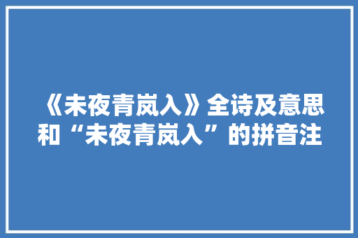 《未夜青岚入》全诗及意思和“未夜青岚入”的拼音注释 诗词鉴赏