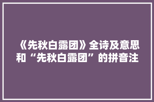 《先秋白露团》全诗及意思和“先秋白露团”的拼音注释