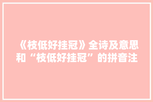 《枝低好挂冠》全诗及意思和“枝低好挂冠”的拼音注释