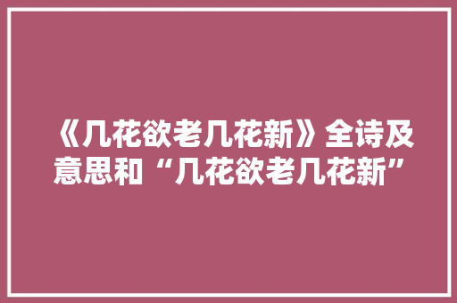 《几花欲老几花新》全诗及意思和“几花欲老几花新”的拼音注释 诗词鉴赏