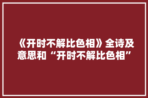 《开时不解比色相》全诗及意思和“开时不解比色相”的拼音注释