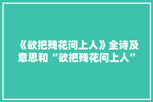 《欲把残花问上人》全诗及意思和“欲把残花问上人”的拼音注释