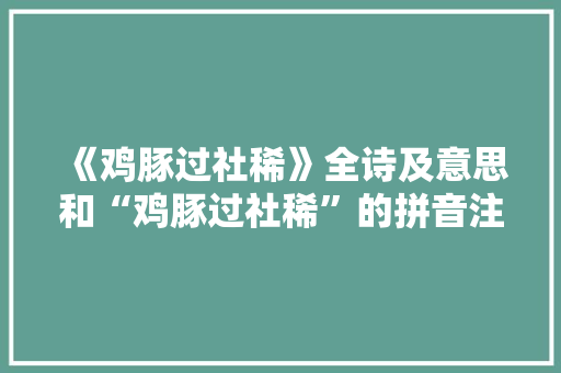 《鸡豚过社稀》全诗及意思和“鸡豚过社稀”的拼音注释