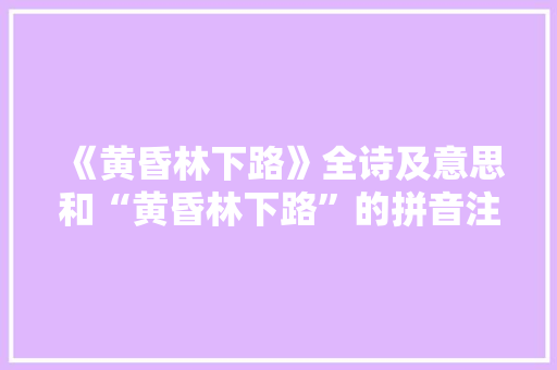 《黄昏林下路》全诗及意思和“黄昏林下路”的拼音注释