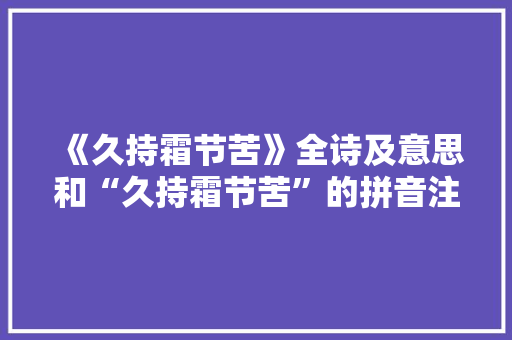 《久持霜节苦》全诗及意思和“久持霜节苦”的拼音注释 诗词鉴赏