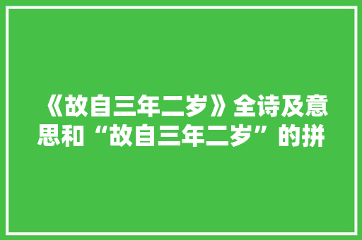 《故自三年二岁》全诗及意思和“故自三年二岁”的拼音注释 诗词鉴赏
