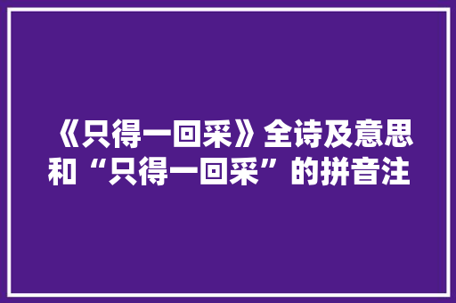 《只得一回采》全诗及意思和“只得一回采”的拼音注释 诗词鉴赏
