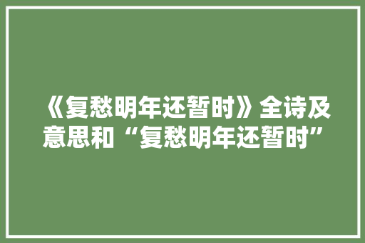 《复愁明年还暂时》全诗及意思和“复愁明年还暂时”的拼音注释