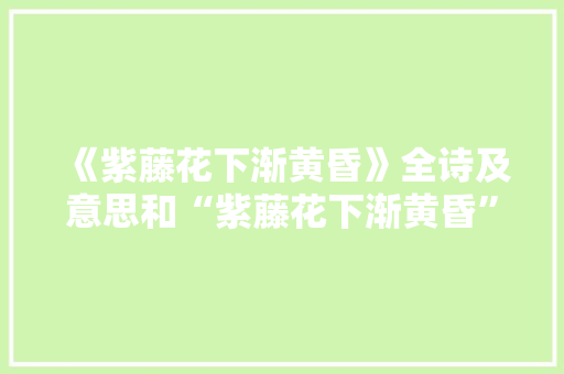 《紫藤花下渐黄昏》全诗及意思和“紫藤花下渐黄昏”的拼音注释