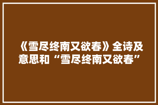 《雪尽终南又欲春》全诗及意思和“雪尽终南又欲春”的拼音注释