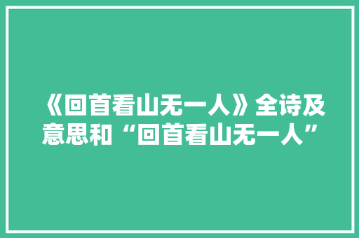 《回首看山无一人》全诗及意思和“回首看山无一人”的拼音注释 诗词鉴赏
