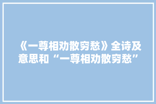 《一尊相劝散穷愁》全诗及意思和“一尊相劝散穷愁”的拼音注释