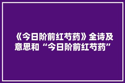 《今日阶前红芍药》全诗及意思和“今日阶前红芍药”的拼音注释 诗词鉴赏