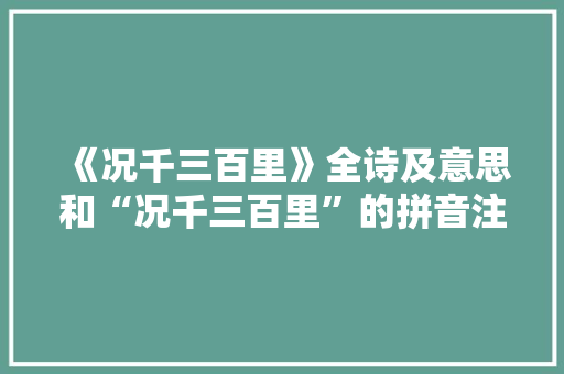 《况千三百里》全诗及意思和“况千三百里”的拼音注释