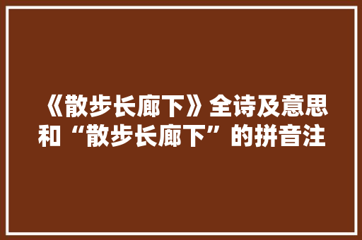 《散步长廊下》全诗及意思和“散步长廊下”的拼音注释