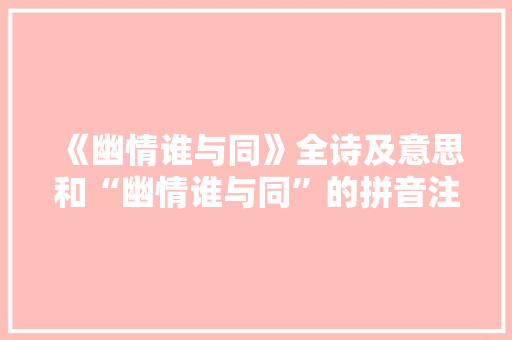 《幽情谁与同》全诗及意思和“幽情谁与同”的拼音注释 诗词鉴赏