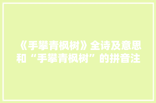 《手攀青枫树》全诗及意思和“手攀青枫树”的拼音注释