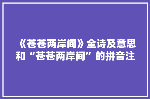 《苍苍两岸间》全诗及意思和“苍苍两岸间”的拼音注释
