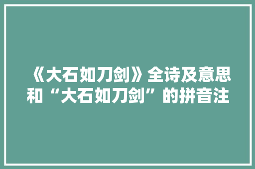 《大石如刀剑》全诗及意思和“大石如刀剑”的拼音注释