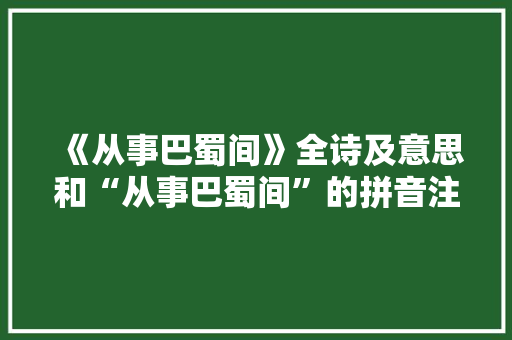 《从事巴蜀间》全诗及意思和“从事巴蜀间”的拼音注释
