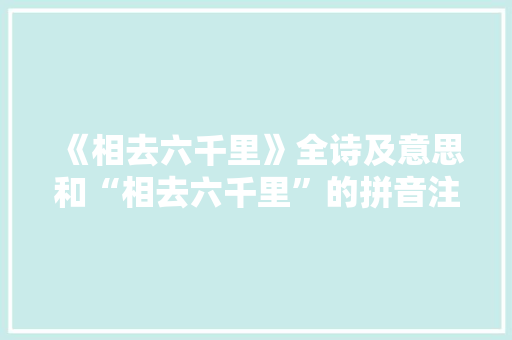 《相去六千里》全诗及意思和“相去六千里”的拼音注释 诗词鉴赏