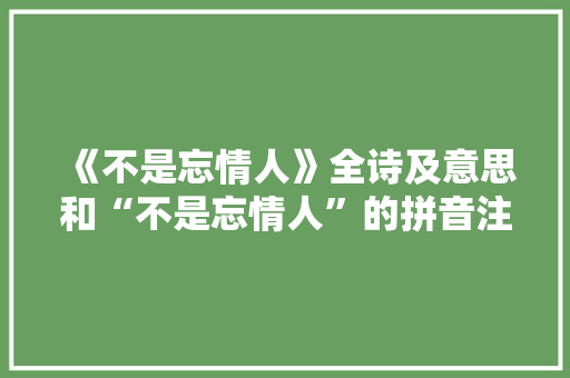 《不是忘情人》全诗及意思和“不是忘情人”的拼音注释