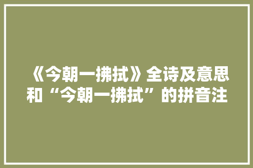 《今朝一拂拭》全诗及意思和“今朝一拂拭”的拼音注释 诗词鉴赏