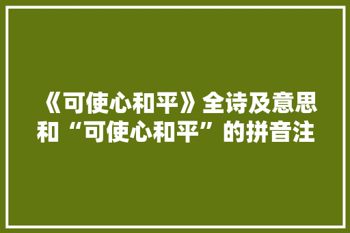 《可使心和平》全诗及意思和“可使心和平”的拼音注释