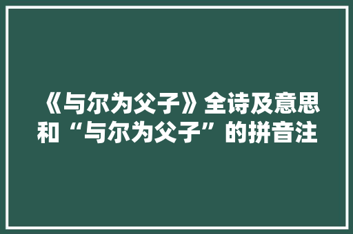 《与尔为父子》全诗及意思和“与尔为父子”的拼音注释