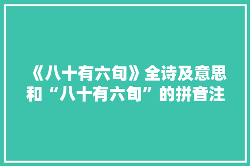 《八十有六旬》全诗及意思和“八十有六旬”的拼音注释 诗词鉴赏