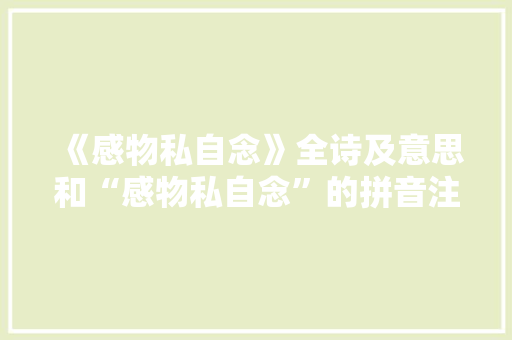 《感物私自念》全诗及意思和“感物私自念”的拼音注释