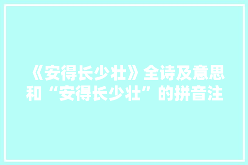 《安得长少壮》全诗及意思和“安得长少壮”的拼音注释
