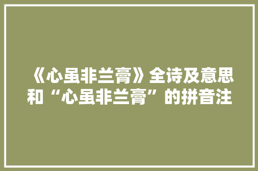 《心虽非兰膏》全诗及意思和“心虽非兰膏”的拼音注释 诗词鉴赏